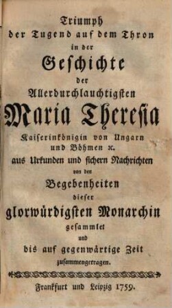Triumph der Tugend auf dem Thron : in der Geschichte der allerdurchlauchtigsten Maria Theresia Kais. Königin von Ungarn und Böhmen ...