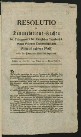 Resolutio in Denuntiations-Sachen der Entrepreneurs des Königlichen Lagerhauses, Herren Geheimen Commercien-Räthe Schmits und von Wolff, wider die Spanischen Weber im Lagerhause : Publicirt den 21sten July 1794, ...