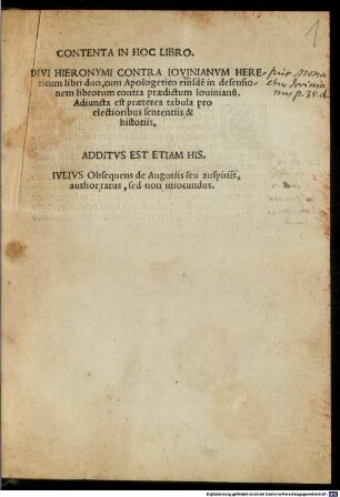 Contenta in hoc libro. Divi Hieronymi contra Iovinianvm Hereticum libri duo, cum Apologetico eiusde[m] in defensionem librorum contra praedictum Iouinianu[m] : Adiuncta est praeterea tabula pro electioribus sententiis & historiis. Additvs Est Etiam His. Ivlivs Obsequens de Auguriis seu auspiciis, author rarus, sed non iniocundus