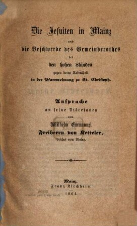 Die Jesuiten in Mainz und die Beschwerde des Gemeinderathes bei den hohen Ständen gegen deren Aufenthalt in der Pfarrwohnung zu St. Christoph : Ansprache an seine Diöcesanen