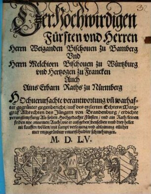 Der hochwirdigen Fürsten vnd Herren Herrn Weiganden Bischouen zu Bamberg Vnd Herrn Melchiorn Bischouen zu Würtzburg vnd Hertzogen zu Francken Auch Ains Erbarn Raths zu Nürmberg Hochuerursachte verantwortung vn[d] warhafter gegrünter gegenbericht, auf des erclerten Echters, Marggraf Albrechten des Jüngern von Brandenburg, erdichte verunglimpfung ...