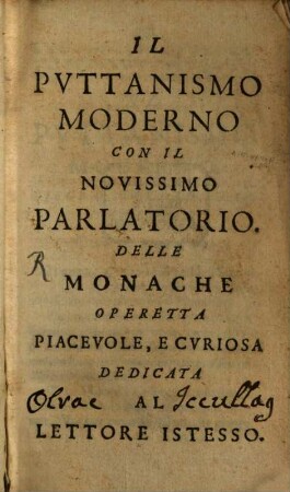 Il Puttanismo moderno con il novissimo Parlatorio delle Monache : opperetta piacevole, e curiosa dedicata al lettore istesso