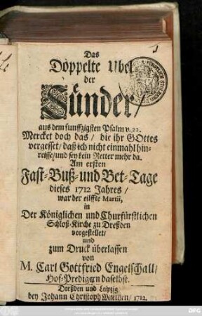 Das doppelte Ubel der Sünder, aus dem funffzigsten Psalm v. 22. ... : Am ersten Fast- Buß- und Bet-Tage dieses 1712 Jahres, war der eilffte Martii in der ... Schloß-Kirche zu Dreßden vorgestellet ...