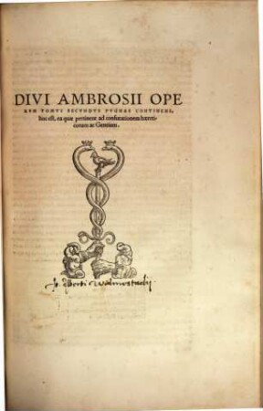 Divi Ambrosii Episcopi Mediolanensis Omnia Opera : Per eruditos uiros, ex accurata diuersorum codicum collatione emendata, Graecis quae uel aberant, uel erant corruptissima plerisq[ue] in locis feliciter restitutis, in quatuor ordines digesta ..., 2. Pugnas Continens, hoc est, ea quae pertinent ad confutationem haereticorum ac Gentium