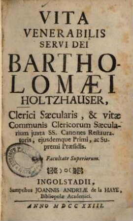 Vita Venerabilis Servi Dei Bartholomaei Holtzhauser, Clerici Saecularis & vitae Communis Clericorum Saecularium juxta SS. Canones Restauratoris, ejusdemque Primi, ac Supremi Praesidis