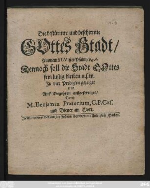 Die bestürmte und beschirmte Gottes Stadt : Aus dem XLVIsten Psalm/ v. 5. 6. Dennoch soll die Stadt Gottes sein lustig bleiben u.s.w. ; In vier Predigten gezeiget Und Auff Begehren außgefertiget