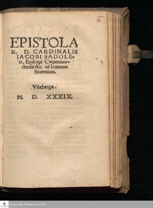 EPISTOLA || R. D. CARDINALIS || IACOBI SADOLE=||ti, Episcopi Carpentora=||ctensis &c. ad Ioannem || Sturmium.||