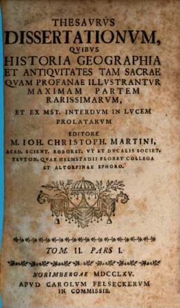 Thesavrvs dissertationvm qvibvs historia, geographia et antiqvitates tam sacrae qvam profanae illvstantvr, maximam partem rarissimarvm. 2,1. 1765/66