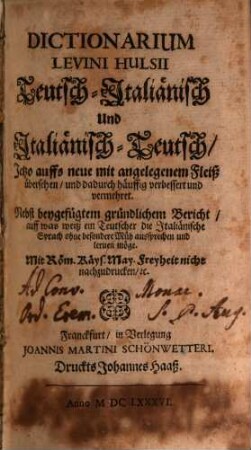 Dictionarium Levini Hulsii Teutsch-Italiänisch Und Italiänisch-Teutsch : Nebst beygefügtem gründlichem Bericht, auff was weiß ein Teutscher die Italiänische Sprach ohne besondere Müh aussprechen und lernen möge