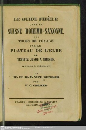 Le Guide fidele dans la Suisse Bohémo-Saxonne, ou: Tours de voyage par le plateau de l'Elbe de Teplitz jusqu'a Dresde