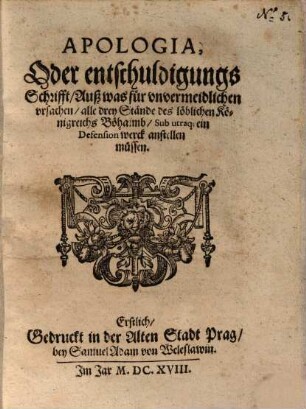 Apologia, Oder entschuldigungs Schrifft, Auß was für ... ursachen, alle drey Stände des ... Königreichs Böheimb, Sub utraq[ue] ein Defensionwerck anstellen müssen