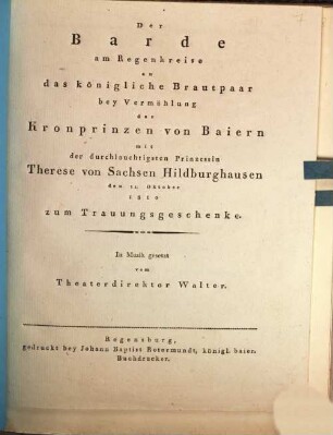 Der Barde am Regenkreise an das königliche Brautpaar bey Vermählung des Kronprinzen von Baiern mit der durchlauchtigsten Prinzessin Therese von Sachsen Hildburghausen den 11. Oktober 1810 zum Trauungsgeschenke