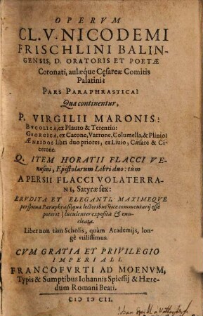 Operum Cl. V. Nicodemi Frischlini Balingensis ... Pars Paraphrastica : Qua continentur, P. Virgilii Maronis: Bvcolica ... Georgica ... Aeneidos libri duo priores ... Q. Item Horatii Flacci Venusini, Epistolarum Libri duo: tum A Persii Flacci Volaterrani, Satyrae sex ...