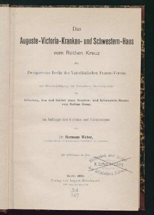 Das Auguste-Victoria-Kranken- und Schwestern-Haus vom Rothen Kreuz des Zweigvereins Berlin des Vaterländischen Frauen-Vereins : mit Berücksichtigung der besonderen Gesichtspunkte für Gründung, Bau und Betrieb eines Kranken- und Schwestern-Hauses vom Rothen Kreuz ; im Auftrage des Vereins und Curatoriums