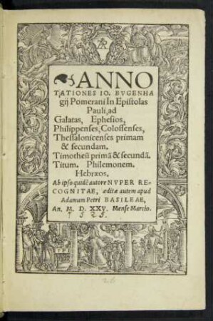 ANNO||TATIONES IO. BVGENHA||gij Pomerani In Epistolas || Pauli, ad || Galatas, Ephesios,|| Philippenses, Colossenses, || Thessalonicenses primam || & secundam.|| Timotheũ primã & secundã.|| Titum. Philemonem.|| Hebraeos.||