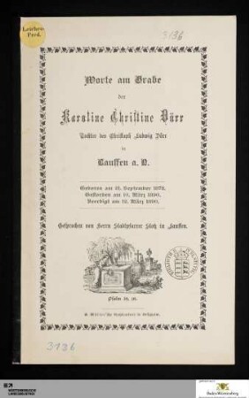 Worte am Grabe der Karoline Christine Dörr, Tochter des Christoph Ludwig Dörr in Lauffen a.N. : geboren am 21. September 1872. Gestorben am 10. März 1890. Beerdigt am 12. März 1890