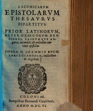 Laconicarum epistolarum thesaurus bipartibus : prior Latinorum, alter Graecorum, breviores, easdemque argutas, iucundas & politulas continet epistolas