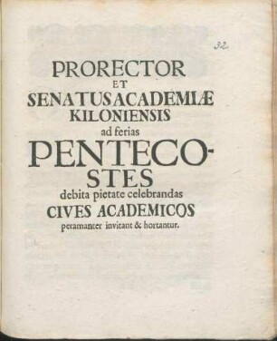 Prorector Et Senatus Academiæ Kiloniensis ad ferias Pentecostes debita pietate celebrandas Cives Academicos peramanter invitant & hortantur : [P.P. Sub Sigillo Academiæ ipso Spiritus Sancti Festo A.O.R. MDCXCVII.]