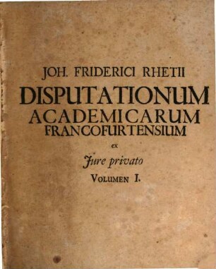 Volumen ... Disputationum Selectarum ex Utroque Iure : de Fato declinando; Misericordia Intempestiva ... In Academia Electorali Francofurtana habitarum Cum Rerum praecipuarum Indice locuplete, 1