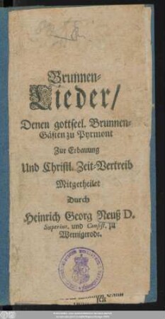 Brunnen-Lieder : Denen gottseel. Brunnen-Gästen zu Pyrmont Zur Erbauung Und Christl. Zeit-Vertreib ; [Pyrmont den 12. Junii, 1706.]