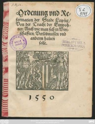 Ordenung vnd Re=||formation der Stadt Leipzig/|| Von der Tracht der Einwoh=||ner/ Auch wie man sich in Wirt=||schafften/ Verlöbnussen vnd || anderm halten || solle.||