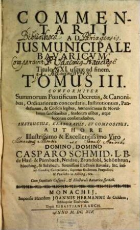 Commentarius Amplissimus In Ius Provinciale Bavaricum : Per Tres Tomos Divisus ; conformiter S. Pontificum decretis, & canonibus, ordinariorum concordatis, institutionum, pandectarum, ..., 3. Commentarii Ad Ius Municipale Bavaricum, A Titulo XXI usque ad finem