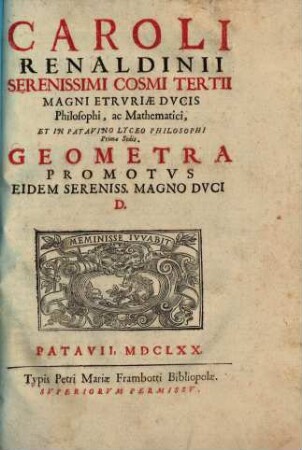 Caroli Renaldini Serenissimi Cosmi Tertii Magni Etrvriae Dvcis Philosophi, ac Mathematici, Et In Patavino Lyceo Philosophi Primae Sedis. Geometra Promotvs