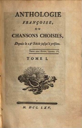 ANTHOLOGIE FRANÇOISE, OU CHANSONS CHOISIES, Depuis le 13.e Siécle jusqu'à présent, 1. 1 Bl., 7 S., 1 Bl., 318 S., 1 Bl., 64 S.