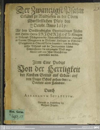 Der Zwantzigst Psalm : Erkläret zu Waldsassen in der Obern Churfürstlichen Pfaltz den 14/24 Octobr. Anno 1619: Als ... Herrn Friderichen, Königen in Böheimb, Pfaltzgraven bey Rhein vnd Churfürsten ... die vorgangene Wahl angekündet, vnd von Jhrer Mayestät angenommen worden