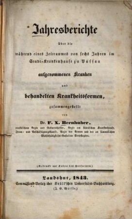 Jahresberichte über die während eines Zeitraums von sechs Jahren im Stadt-Krankenhause zu Passau aufgenommenen Kranken- und behandelten Krankheitsformen