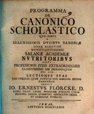 Programma de canonico scholastico : quo simul ... lectiones suas tam publicas quam privatas hoc semestri aestivo habendas indicit Io. Ernestus Flörcke
