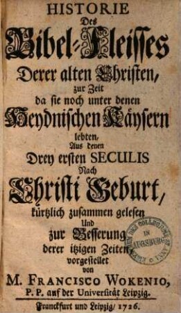 Historie des Bibel-Fleisses derer alten Christen : zur Zeit, da sie noch unter den heydnischen Kaisern lebten ; aus denen 3 ersten seculis ...