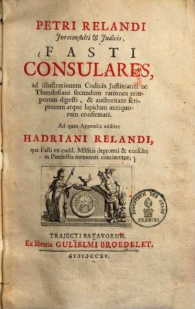 Fasti Consulares : ad illustrationem codicis Iustinianae ac Theodosini, secundum rationes temporum digesti, & auctoritate scriptorum atque lapidum antiquorum confirmati