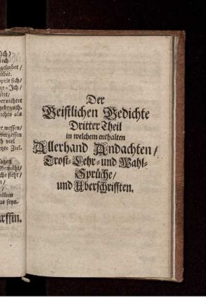 Der Geistlichen Gedichte Dritter Theil in welchem enthalten Allerhand Andachten/ Trost- Lehr- und Wahl-Sprüche/ und Uberschrifften