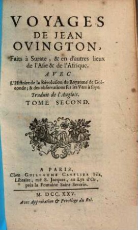 Voyages De Jean Ovington, Faits à Surate, & en d'autres lieux de l'Asie & de l'Afrique : Avec L'Histoire de la Révolution du Royaume de Golconde; & des observations sur les Vers à soye. Traduit de l'Anglois, 2. (1725). - VI, 318 S.