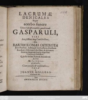Lacrumae Denicales Super acerbo funere Venustuli & amabilis quadrimuli Gasparuli, Viri ... Dn. Bartholomaei Osteroth JCti Practici, Advocati ... Cüstrinensi ... Filioli longe dilestissimi, Quincto decimo Kalend. Decembreis Anno MDCXXVII pie defuncti, Cum cordolio & moestitudine Fusae a Joanne Mollero Crosnensi Sil.