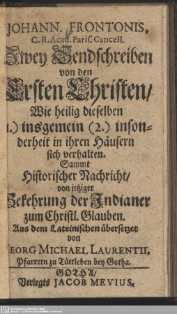 Johann. Frontonis, C. R. Acad. Paris. Cancell.Zwey Sendschreiben von den Ersten Christen, Wie heilig dieselben (1.) insgemein (2.) insonderheit in ihren Häusern sich verhalten : Sammt Historischer Nachricht, von jetziger Bekehrung der Indianer zum Christl. Glauben