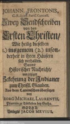 Johann. Frontonis, C. R. Acad. Paris. Cancell.Zwey Sendschreiben von den Ersten Christen, Wie heilig dieselben (1.) insgemein (2.) insonderheit in ihren Häusern sich verhalten : Sammt Historischer Nachricht, von jetziger Bekehrung der Indianer zum Christl. Glauben