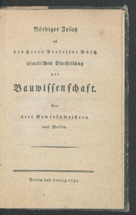 Nöthiger Zusatz zu des Herrn Professor Büsch practischen Darstellung der Bauwissenschaft