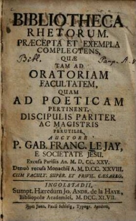 Bibliotheca rhetorum Praecepta et exempla complectens : quae tam ad oratoriam facultatem, quam ad poeticam pertinent ; Discipulis pariter ac magistris perutilis