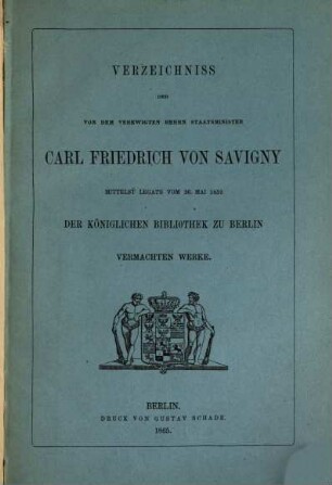 Verzeichnis der von dem verewigten Herrn Staatsminister Carl Friedrich von Savigny mittelst Legats vom 26. Mai 1852 der Königlichen Bibliothek zu Berlin vermachten Werke