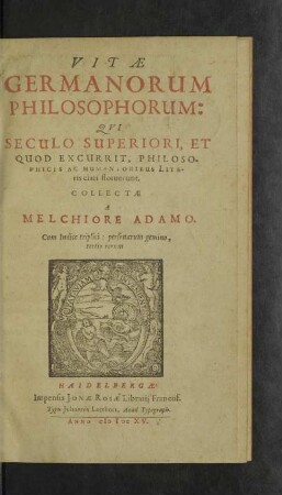 Vitae Germanorum philosophorum : qui seculo superiori, et quod excurrit, philosophicis ac humanioribus literis clari floruerunt