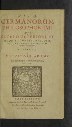 Vitae Germanorum philosophorum : qui seculo superiori, et quod excurrit, philosophicis ac humanioribus literis clari floruerunt