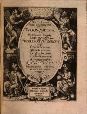 Bartholomaei Pitisci Grunbergensis Silesii Trigonometriae Sive De dimensione Triangulorum libri quinque : item problematum variorum ... nempe ... geodaeticorum, altimetricorum, geographicorum, gnomonicorum et astronomicorum libri decem Trigonometriae svbivncti, ad vsvm eivs demonstrandvm ; cum canone triangulorum