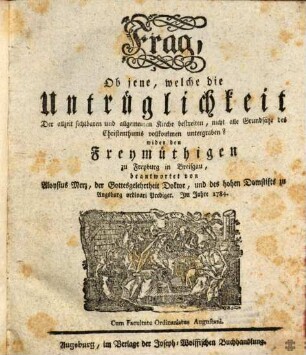 Frag, Ob jene, welche die Untrüglichkeit Der allzeit sichtbaren und allgemeinen Kirche bestreiten, nicht alle Grundsätze des Christenthums vollkommen untergraben? : wider den Freymüthigen zu Freyburg in Breisgau