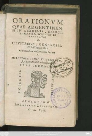 ORATIONVM || QVAE ARGENTINEN-||SI IN ACADEMIA, EXERCI-||TII GRATIA, SCRIPTAE ET || RECITATAE || ab || ILLVSTRIBVS, GENEROSIS.|| Nobilibus & alijs:|| Ad tractandum verò propositae fuerunt || A || MELCHIORE IVNIO VVITEBERGEN-||si, Eloquentiae ibidem Professore.|| PARS SECVNDA.||