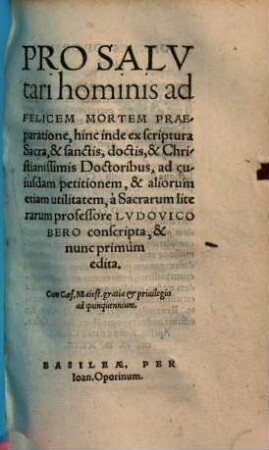 Pro salutari hominis ad felicem mortem praeparatione : hinc inde ex scriptura sacra, & sanctis, doctis & Christianissimis doctoribus ... conscripta
