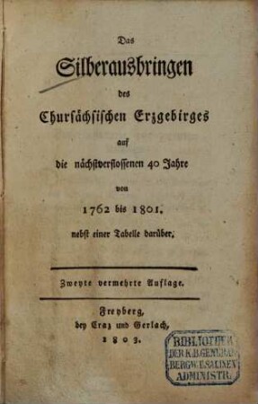 Das Silberausbringen des Chursächsischen Erzgebirges auf die nächstverflossenen 40 Jahre von 1762 bis 1801 : nebst einer Tabelle darüber