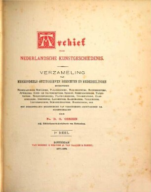 Archief voor Nederlandsche kunstgeschiedenis : verzameling van meerendeels onuitgegeven berichten en mededeelingen betreffende Nederlandsche schilders, plaatsnijders, beeldhouwers, bouwmeesters, juweliers, ... 1. 1877/78