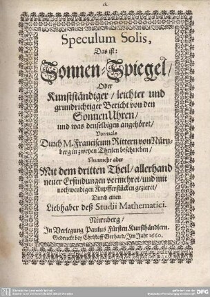 1: Speculum Solis, Das ist: Sonnen-Spiegel, Oder Kunststaendiger, leichter und grundrichtiger Bericht von den SonnenUhren, und was denselbigen angehöret